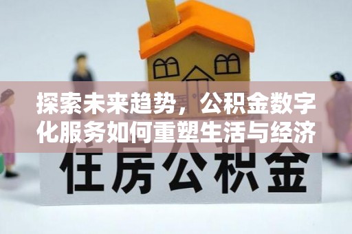 铁力探索未来趋势，公积金数字化服务如何重塑生活与经济