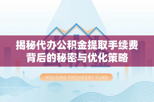铁力揭秘代办公积金提取手续费背后的秘密与优化策略