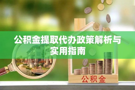铁力公积金提取代办政策解析与实用指南