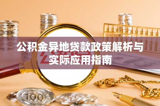 铁力公积金异地贷款政策解析与实际应用指南