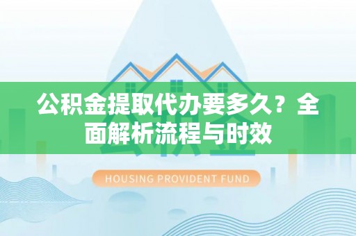 铁力公积金提取代办要多久？全面解析流程与时效