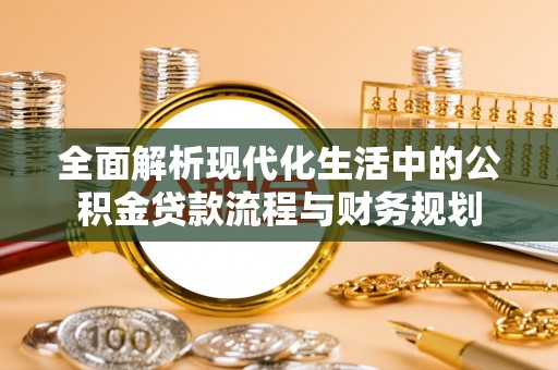 铁力全面解析现代化生活中的公积金贷款流程与财务规划