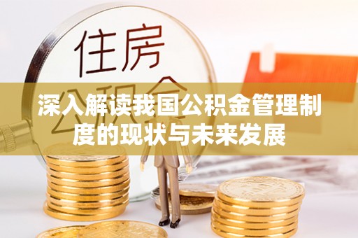 铁力深入解读我国公积金管理制度的现状与未来发展
