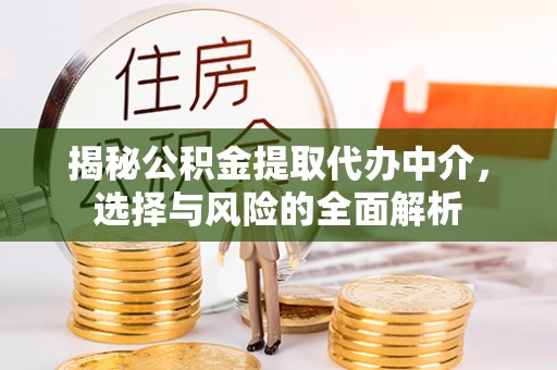 铁力揭秘公积金提取代办中介，选择与风险的全面解析