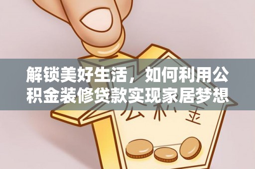 铁力解锁美好生活，如何利用公积金装修贷款实现家居梦想