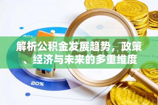 铁力解析公积金发展趋势，政策、经济与未来的多重维度