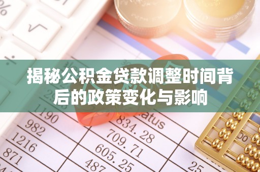 铁力揭秘公积金贷款调整时间背后的政策变化与影响
