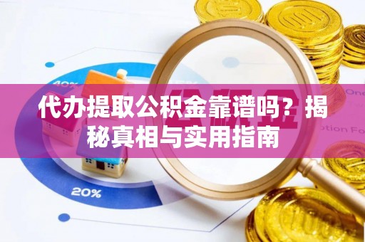 铁力代办提取公积金靠谱吗？揭秘真相与实用指南