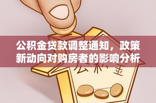 铁力公积金贷款调整通知，政策新动向对购房者的影响分析