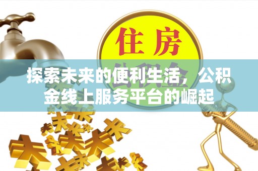 铁力探索未来的便利生活，公积金线上服务平台的崛起