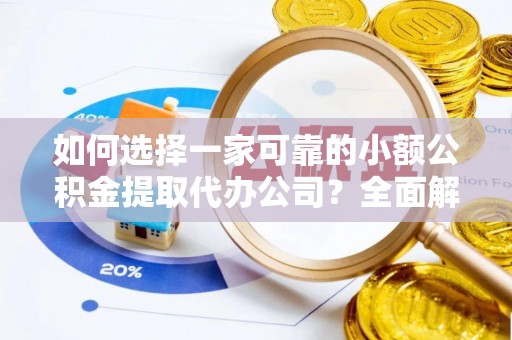 铁力如何选择一家可靠的小额公积金提取代办公司？全面解析与指南