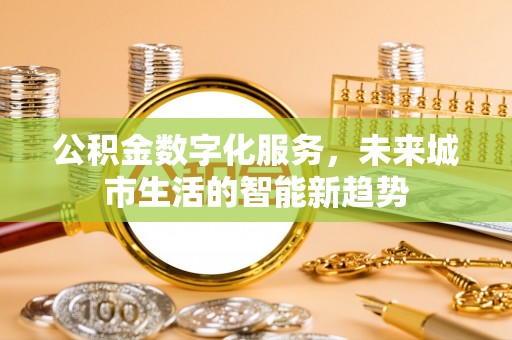 铁力公积金数字化服务，未来城市生活的智能新趋势