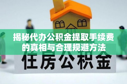 铁力揭秘代办公积金提取手续费的真相与合理规避方法