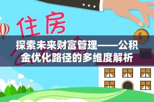 铁力探索未来财富管理——公积金优化路径的多维度解析