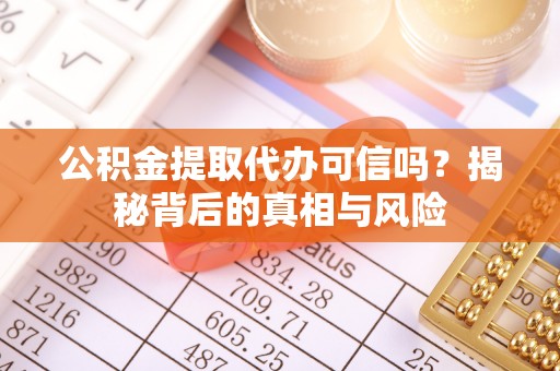 铁力公积金提取代办可信吗？揭秘背后的真相与风险