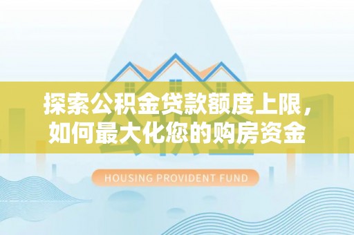 铁力探索公积金贷款额度上限，如何最大化您的购房资金