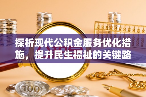 铁力探析现代公积金服务优化措施，提升民生福祉的关键路径