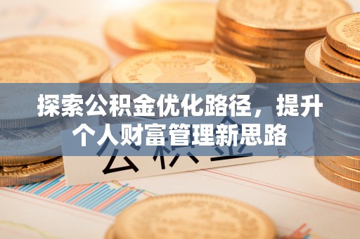 铁力探索公积金优化路径，提升个人财富管理新思路