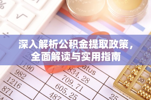 铁力深入解析公积金提取政策，全面解读与实用指南