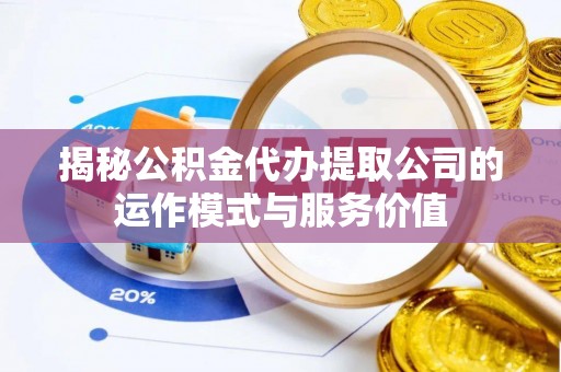 铁力揭秘公积金代办提取公司的运作模式与服务价值