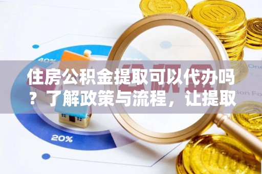铁力住房公积金提取可以代办吗？了解政策与流程，让提取更便捷