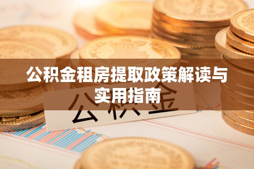 铁力公积金租房提取政策解读与实用指南