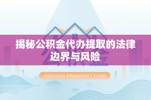 铁力揭秘公积金代办提取的法律边界与风险