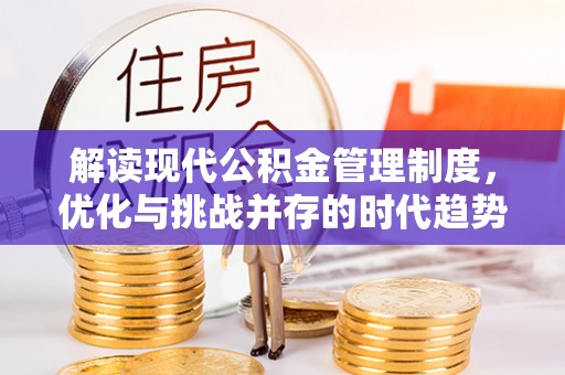 铁力解读现代公积金管理制度，优化与挑战并存的时代趋势