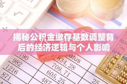 铁力揭秘公积金缴存基数调整背后的经济逻辑与个人影响