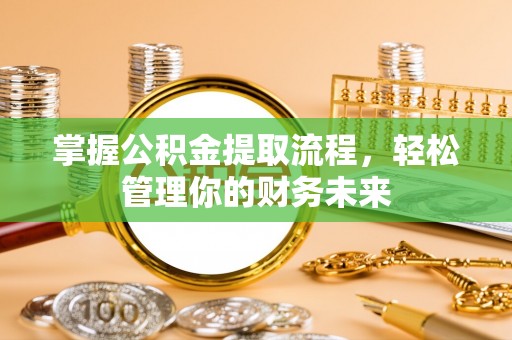 铁力掌握公积金提取流程，轻松管理你的财务未来