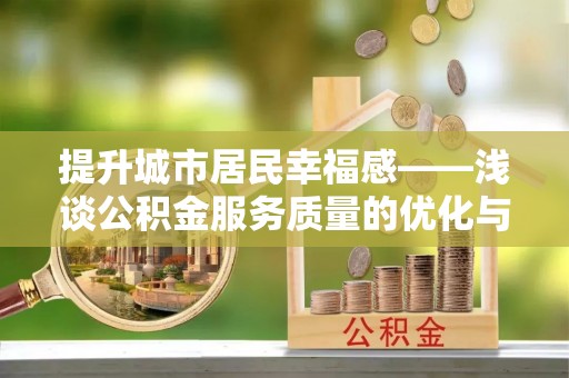 铁力提升城市居民幸福感——浅谈公积金服务质量的优化与未来