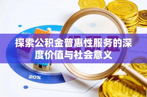 铁力探索公积金普惠性服务的深度价值与社会意义