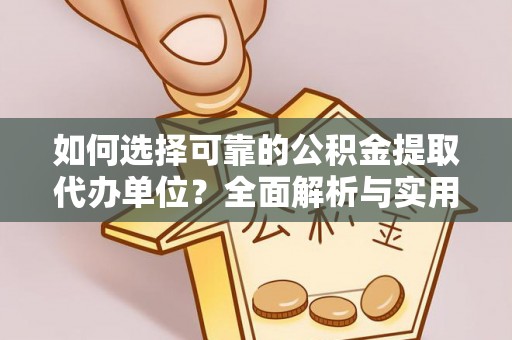 铁力如何选择可靠的公积金提取代办单位？全面解析与实用建议