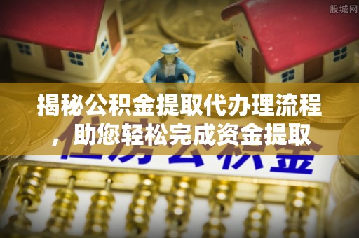 铁力揭秘公积金提取代办理流程，助您轻松完成资金提取