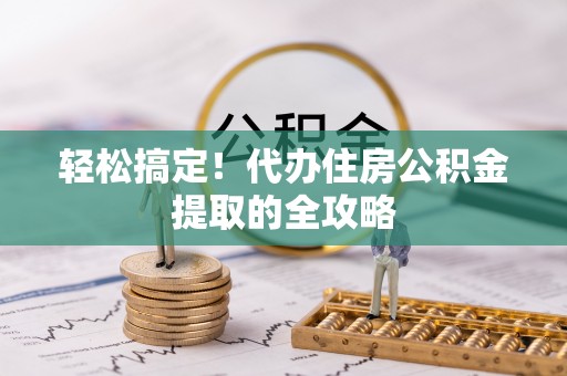 铁力轻松搞定！代办住房公积金提取的全攻略
