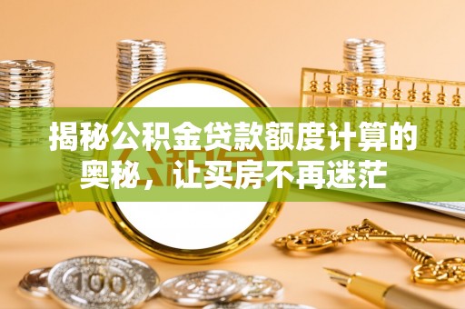 铁力揭秘公积金贷款额度计算的奥秘，让买房不再迷茫