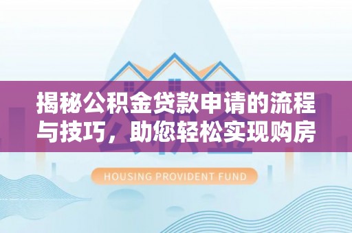 铁力揭秘公积金贷款申请的流程与技巧，助您轻松实现购房梦