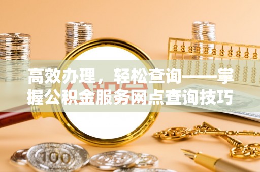 铁力高效办理，轻松查询——掌握公积金服务网点查询技巧