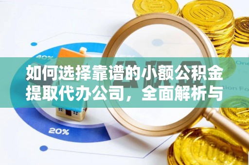 铁力如何选择靠谱的小额公积金提取代办公司，全面解析与实用指南