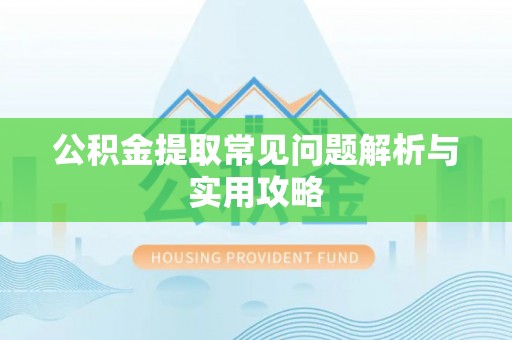 铁力公积金提取常见问题解析与实用攻略
