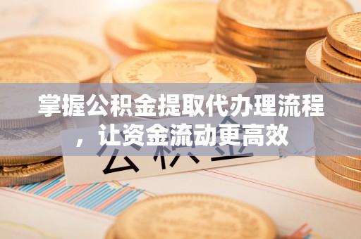 铁力掌握公积金提取代办理流程，让资金流动更高效