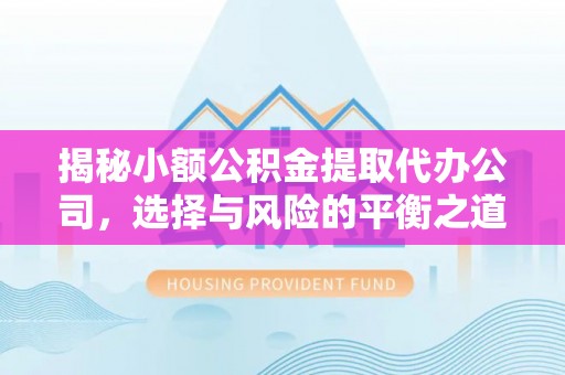 铁力揭秘小额公积金提取代办公司，选择与风险的平衡之道