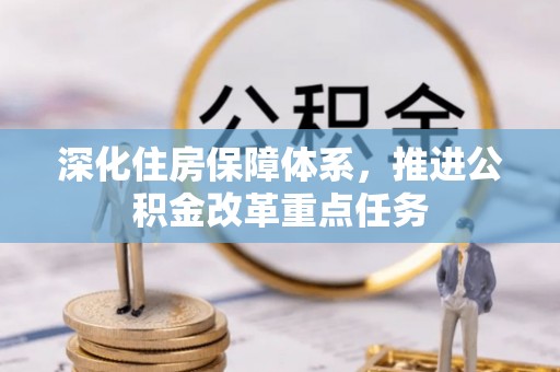 铁力深化住房保障体系，推进公积金改革重点任务