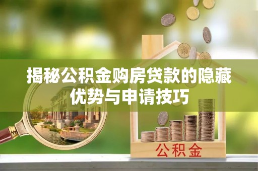 铁力揭秘公积金购房贷款的隐藏优势与申请技巧