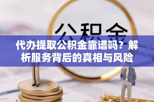 铁力代办提取公积金靠谱吗？解析服务背后的真相与风险