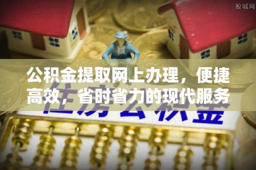 铁力公积金提取网上办理，便捷高效，省时省力的现代服务