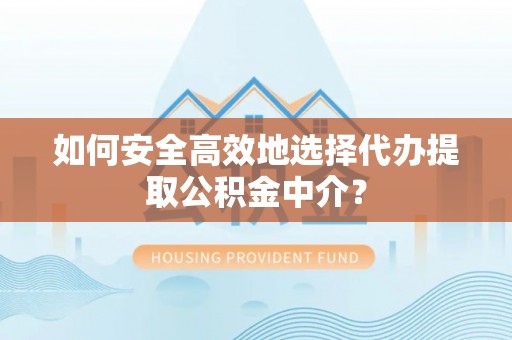铁力如何安全高效地选择代办提取公积金中介？