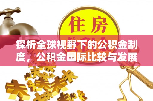 铁力探析全球视野下的公积金制度，公积金国际比较与发展趋势