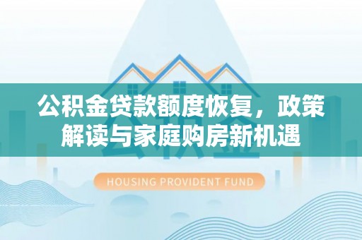 铁力公积金贷款额度恢复，政策解读与家庭购房新机遇