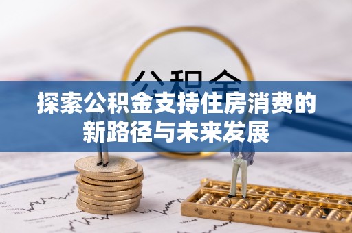 铁力探索公积金支持住房消费的新路径与未来发展